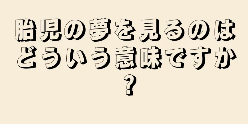 胎児の夢を見るのはどういう意味ですか？