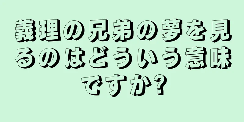 義理の兄弟の夢を見るのはどういう意味ですか?