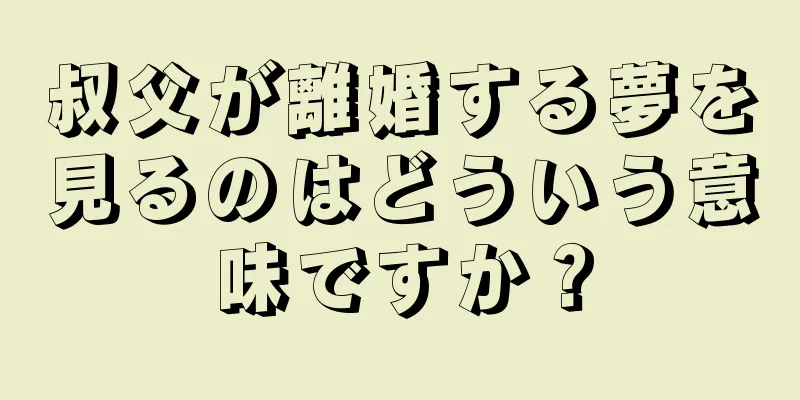 叔父が離婚する夢を見るのはどういう意味ですか？