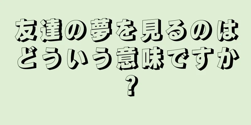 友達の夢を見るのはどういう意味ですか？