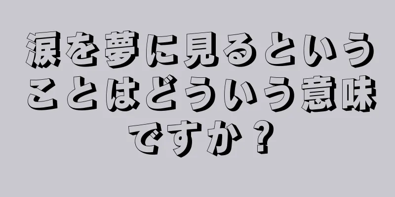 涙を夢に見るということはどういう意味ですか？