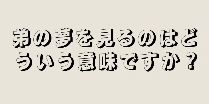 弟の夢を見るのはどういう意味ですか？