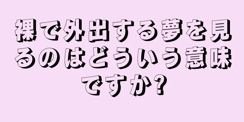 裸で外出する夢を見るのはどういう意味ですか?