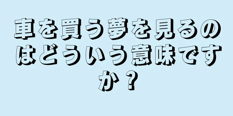 車を買う夢を見るのはどういう意味ですか？
