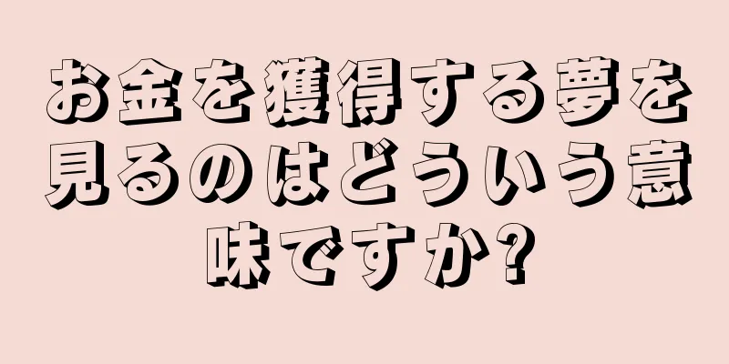 お金を獲得する夢を見るのはどういう意味ですか?