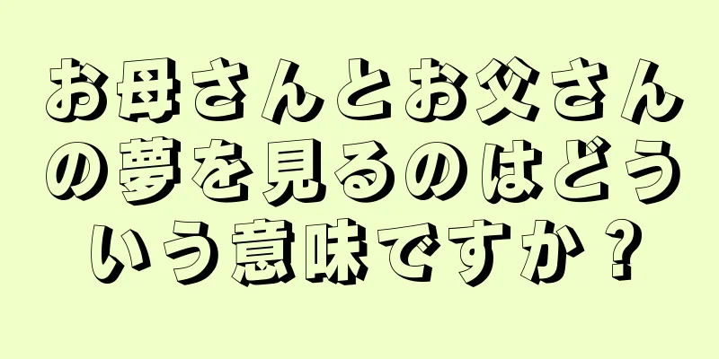 お母さんとお父さんの夢を見るのはどういう意味ですか？