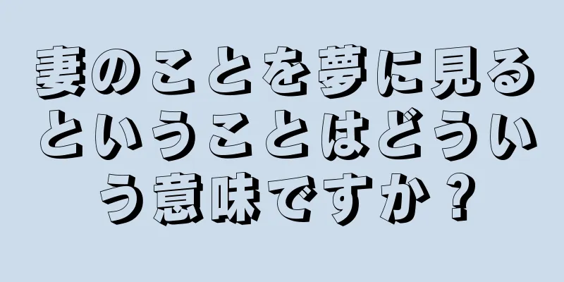 妻のことを夢に見るということはどういう意味ですか？