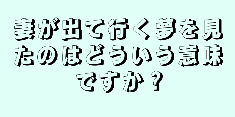 妻が出て行く夢を見たのはどういう意味ですか？