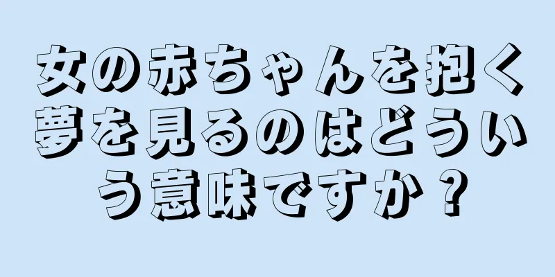 女の赤ちゃんを抱く夢を見るのはどういう意味ですか？