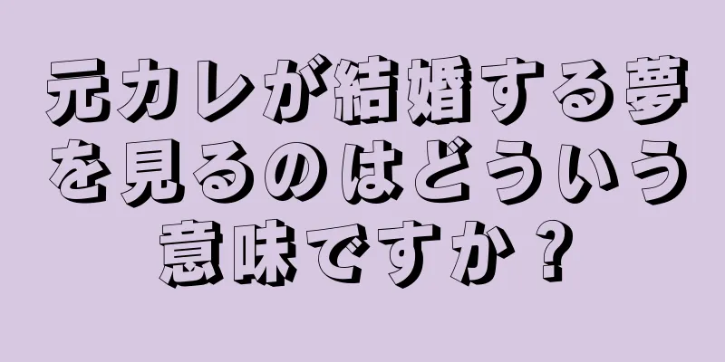 元カレが結婚する夢を見るのはどういう意味ですか？