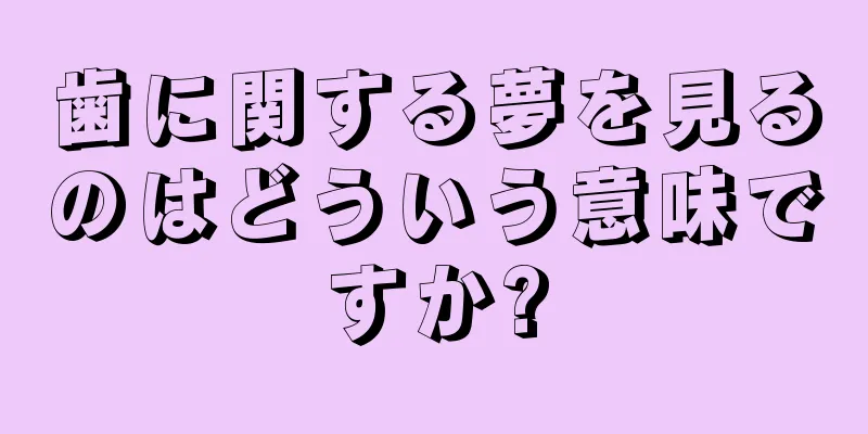 歯に関する夢を見るのはどういう意味ですか?