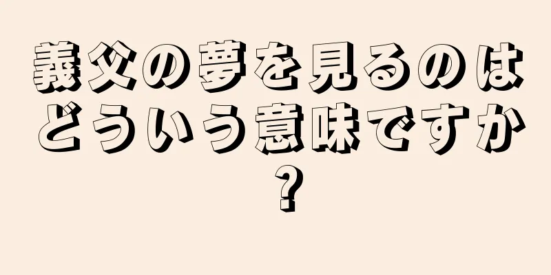 義父の夢を見るのはどういう意味ですか？
